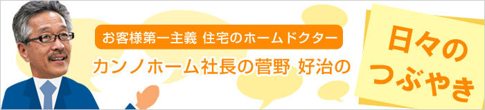 お客様第一主義　住宅のホームドクター 社長菅野の日々のつぶやき